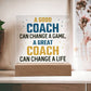 A Good Coach change a Game, A Great Coach change a Life